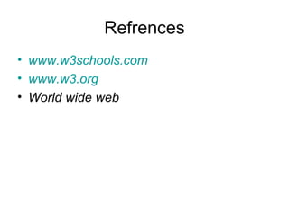 Refrences
• www.w3schools.com
• www.w3.org
• World wide web
 