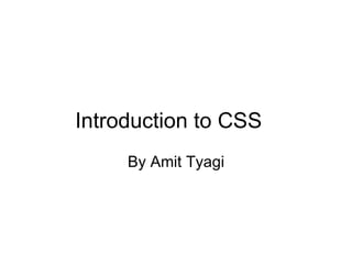 Introduction to CSS
     By Amit Tyagi
 