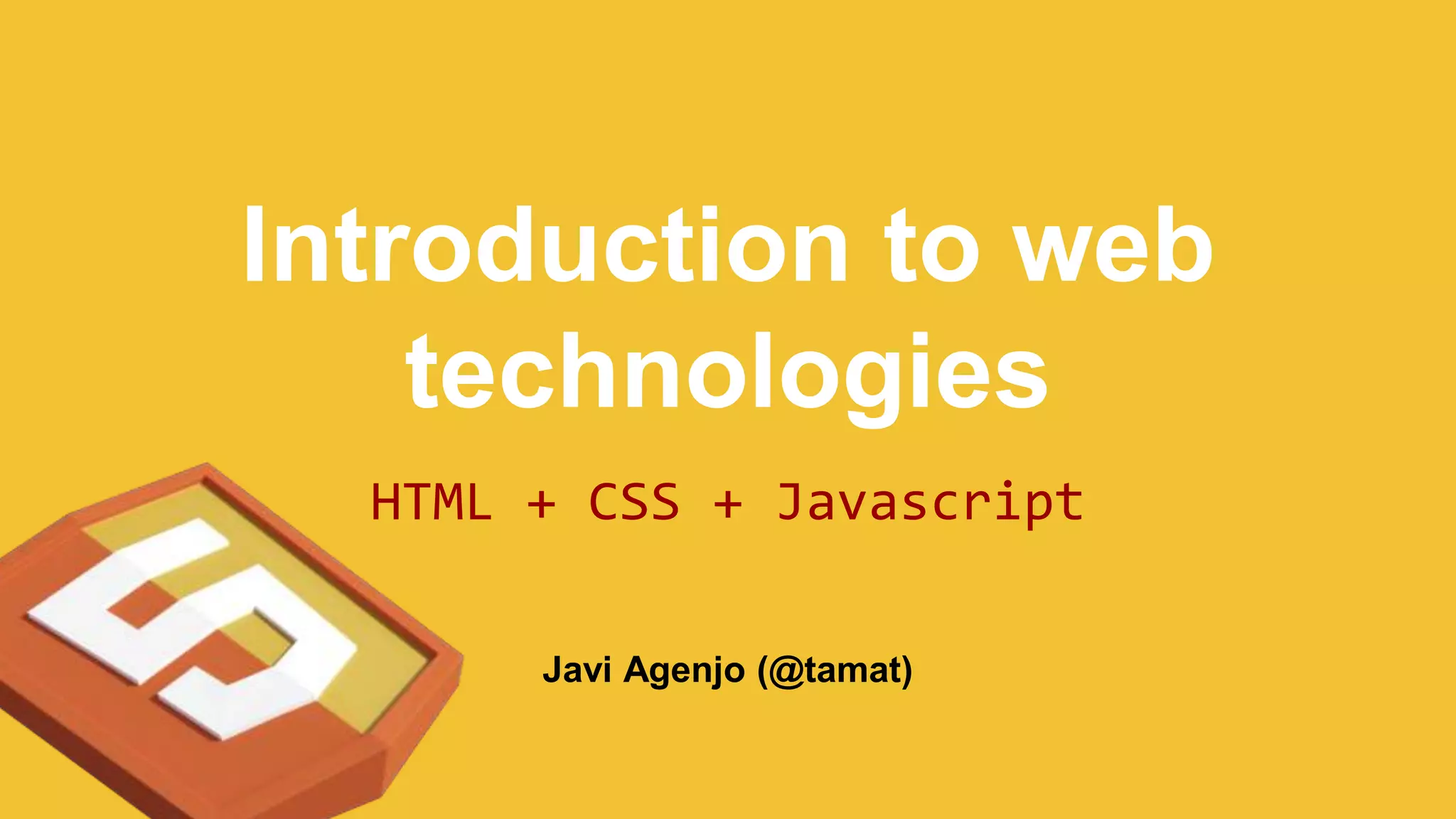 Introduction to web
technologies
HTML + CSS + Javascript
Javi Agenjo (@tamat)
 