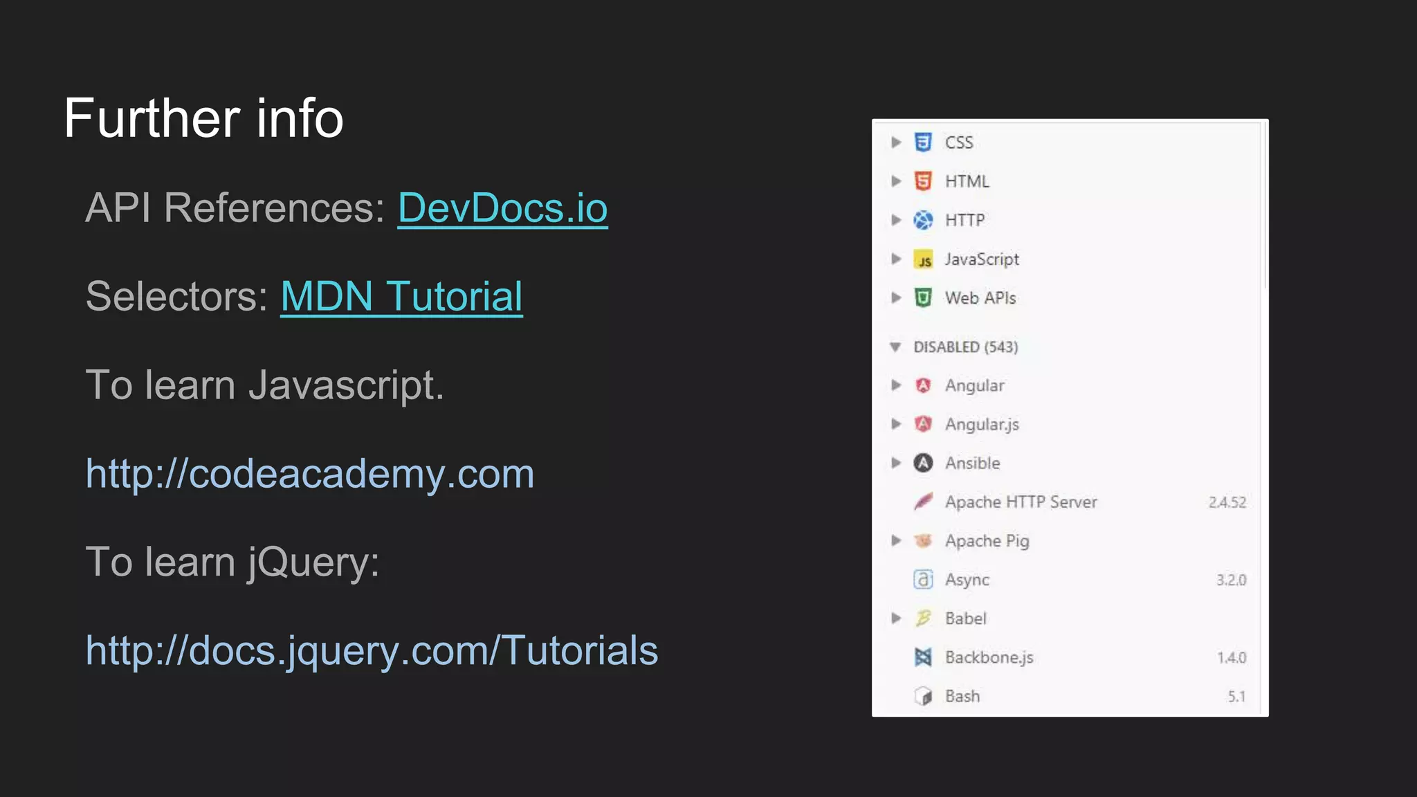 Further info
API References: DevDocs.io
Selectors: MDN Tutorial
To learn Javascript.
http://codeacademy.com
To learn jQuery:
http://docs.jquery.com/Tutorials
 