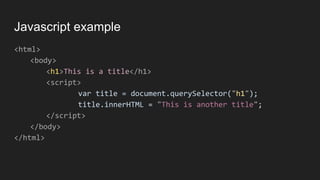 Javascript example
<html>
<body>
<h1>This is a title</h1>
<script>
var title = document.querySelector("h1");
title.innerHTML = "This is another title";
</script>
</body>
</html>
 