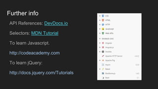 Further info
API References: DevDocs.io
Selectors: MDN Tutorial
To learn Javascript.
http://codeacademy.com
To learn jQuery:
http://docs.jquery.com/Tutorials
 