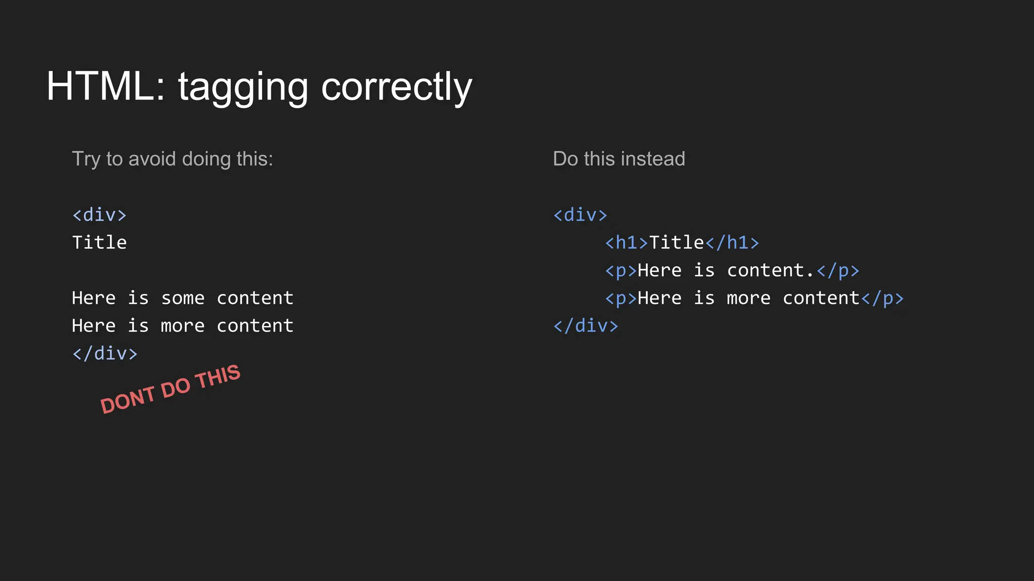 HTML: tagging correctly
Try to avoid doing this:
<div>
Title
Here is some content
Here is more content
</div>
Do this instead
<div>
<h1>Title</h1>
<p>Here is content.</p>
<p>Here is more content</p>
</div>
 