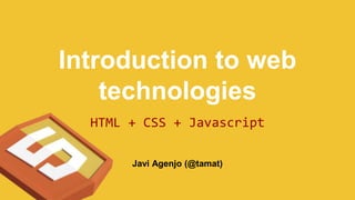 Introduction to web
technologies
HTML + CSS + Javascript
Javi Agenjo (@tamat)
 