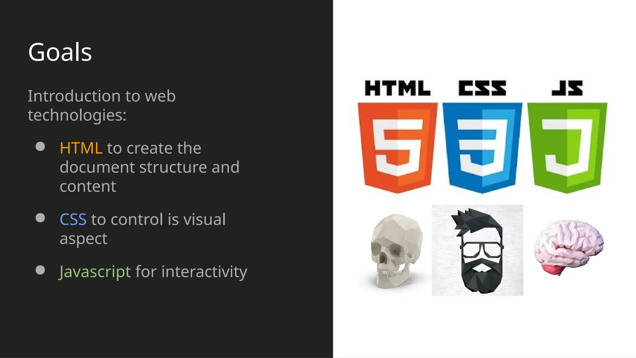 Goals
Introduction to web
technologies:
● HTML to create the
document structure and
content
● CSS to control is visual
aspect
● Javascript for interactivity
 