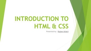 INTRODUCTION TO
HTML & CSS
Presented by : Rajeev khatri
 