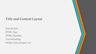 Title and Content Layout
Introduction
HTML Tags
HTML Elements
Text formatting
HTML Links, Images, List
 