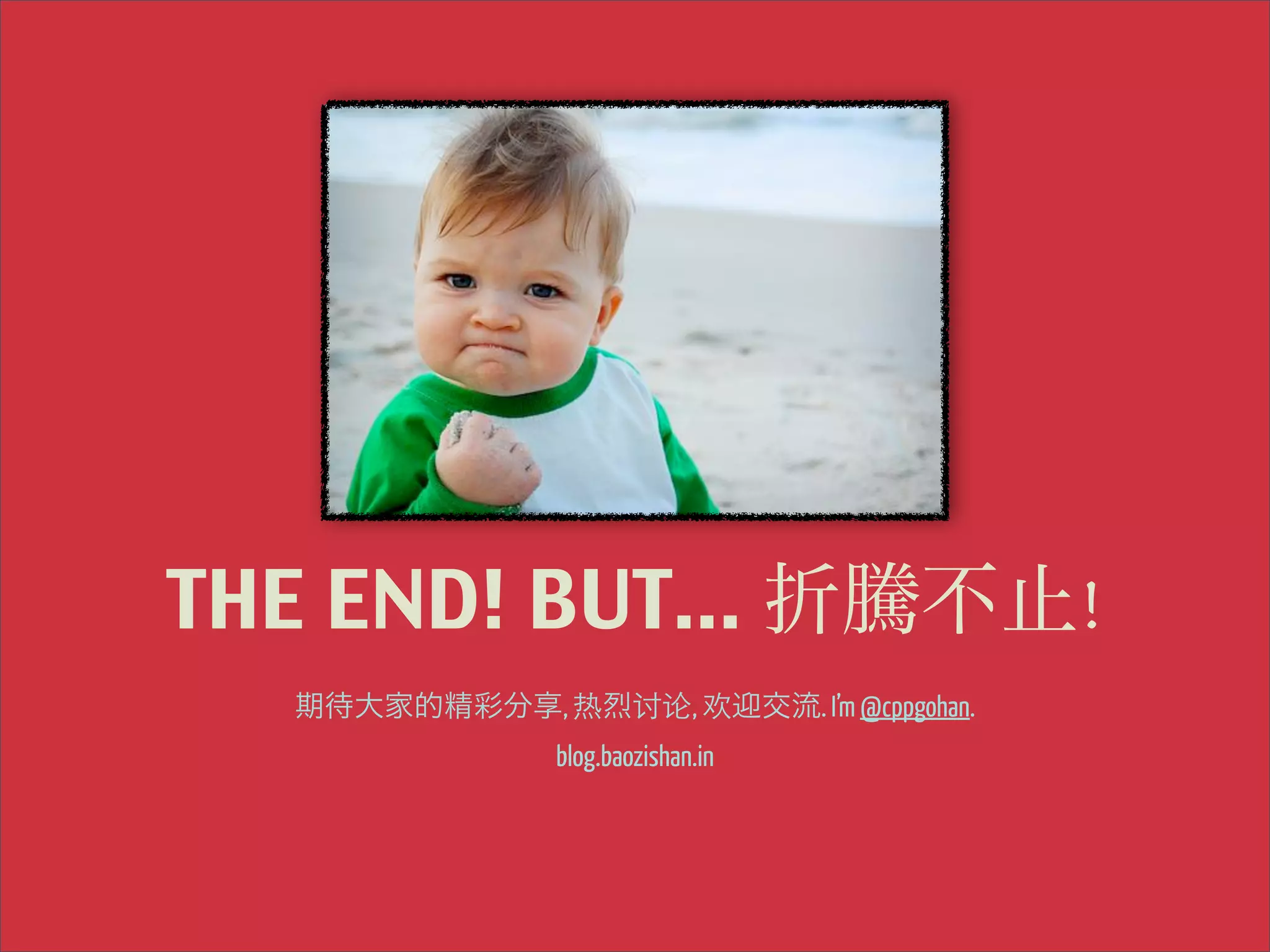 THE END! BUT... 折騰不止!
期待大家的精彩分享, 热烈讨论, 欢迎交流. I’m @cppgohan.
blog.baozishan.in