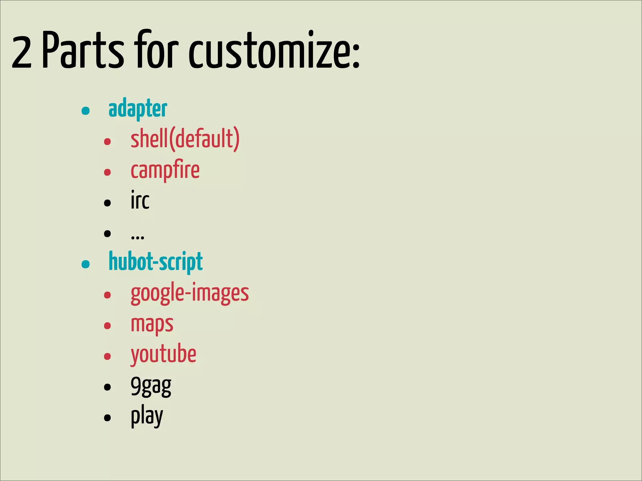 2 Parts for customize:
• adapter
• shell(default)
• campfire
• irc
• ...
• hubot-script
• google-images
• maps
• youtube
• 9gag
• play