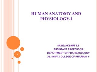 HUMAN ANATOMY AND
PHYSIOLOGY-I
SREELAKSHMI S.S
ASSISTANT PROFESSOR
DEPARTMENT OF PHARMACOLOGY
AL SHIFA COLLEGE OF PHARMACY
1
 