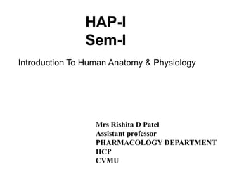 HAP-I
Sem-I
Introduction To Human Anatomy & Physiology
Mrs Rishita D Patel
Assistant professor
PHARMACOLOGY DEPARTMENT
IICP
CVMU
 