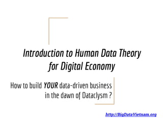 Introduction to Human Data Theory
for Digital Economy
How to build YOUR data-driven business
in the dawn of Dataclysm ?
http://BigDataVietnam.org
 