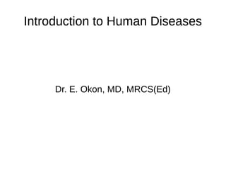 Introduction to Human Diseases
Dr. E. Okon, MD, MRCS(Ed)
 