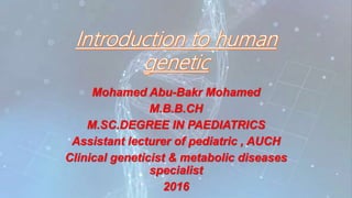Mohamed Abu-Bakr Mohamed
M.B.B.CH
M.SC.DEGREE IN PAEDIATRICS
Assistant lecturer of pediatric , AUCH
Clinical geneticist & metabolic diseases
specialist
2016
 