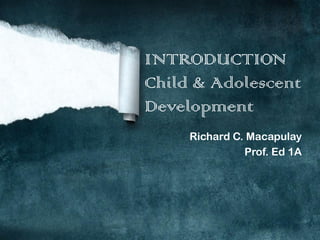 INTRODUCTION
Child & Adolescent
Development
Richard C. Macapulay
Prof. Ed 1A
 