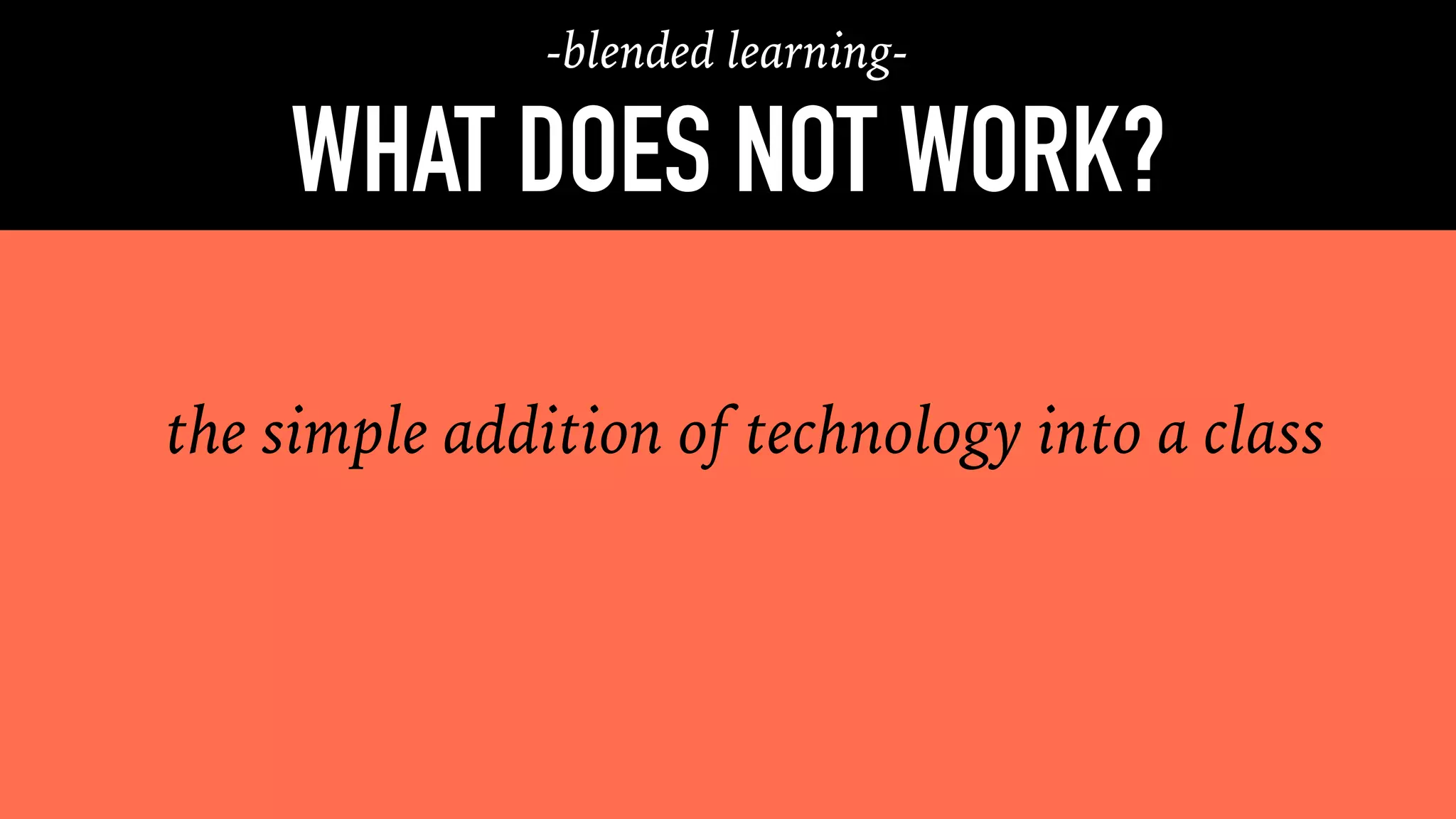 the simple addition of technology into a class
WHAT DOES WORK?
-blended learning-
WHAT DOES NOT WORK?
 