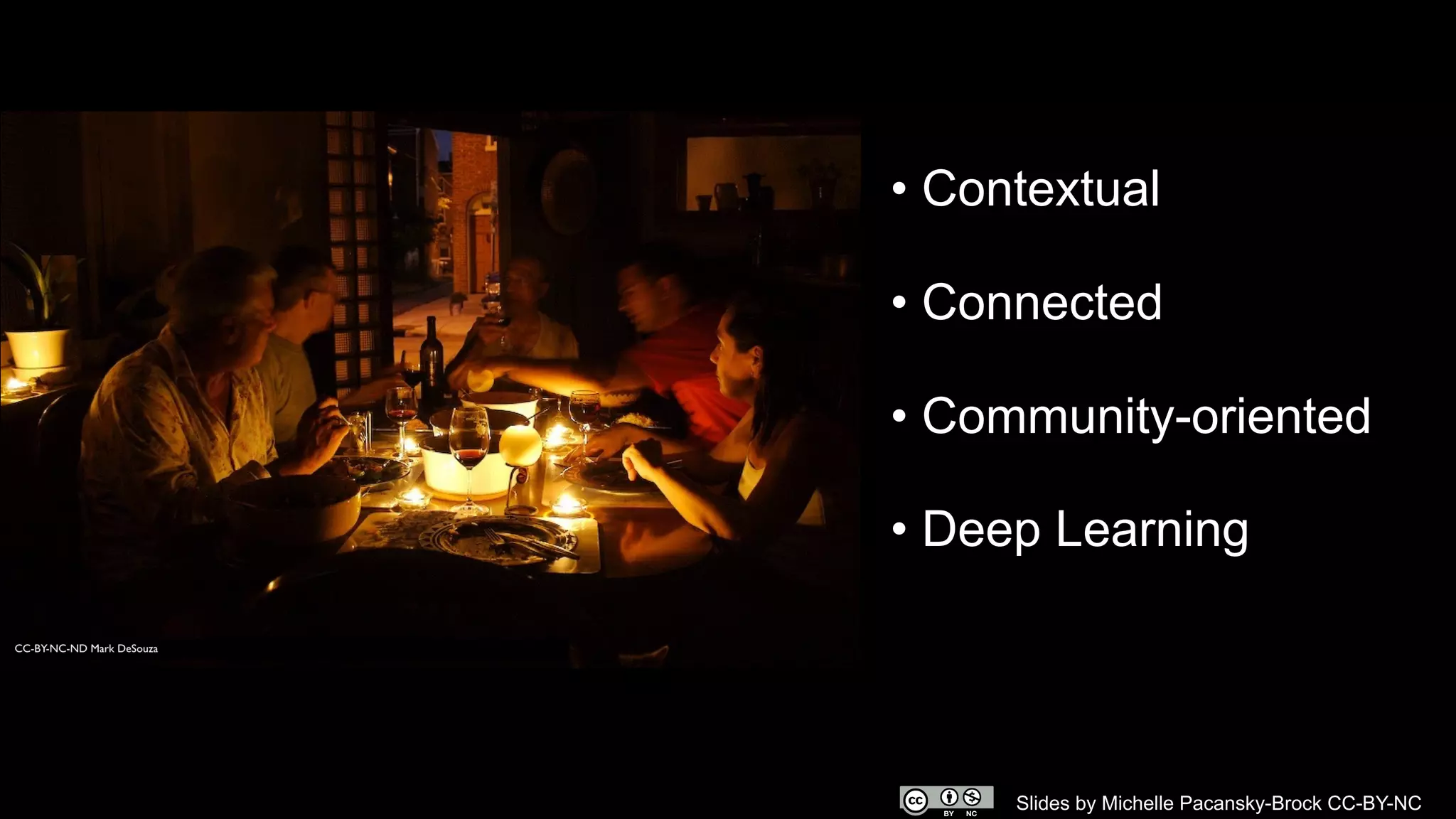 • Contextual
• Connected
• Community-oriented
• Deep Learning
Slides by Michelle Pacansky-Brock CC-BY-NC
 