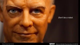 Don’t be a robot.
Photo by Thomas Hawk CC-BY-NC Slides by Michelle Pacansky-Brock CC-BY-NC
 