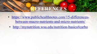 REFERENCES
• https://www.publichealthnotes.com/15-differences-
between-macro-nutrients-and-micro-nutrients/
• http://mynutrition.wsu.edu/nutrition-basics#carbo
 