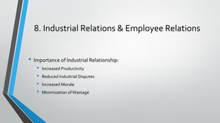 8. Industrial Relations & Employee Relations
• Importance of Industrial Relationship:
• Increased Productivity
• Reduced Industrial Disputes
• Increased Morale
• Minimization ofWastage
 