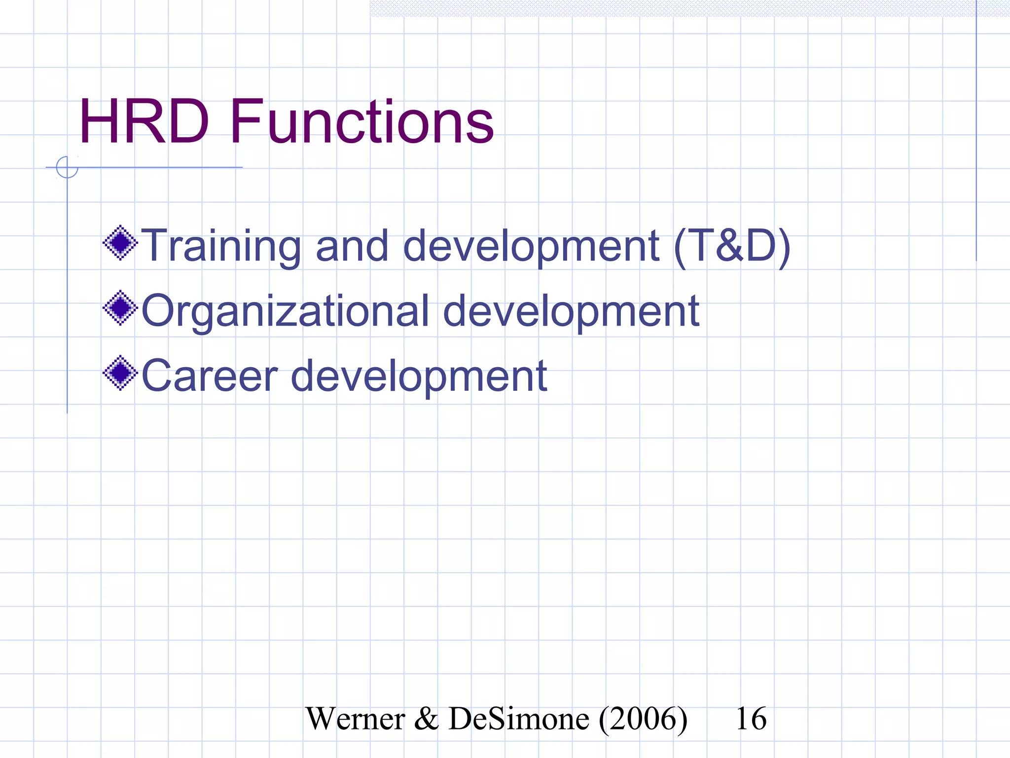 HRD Functions
  Training and development (T&D)
  Organizational development
  Career development




              Werner & DeSimone (2006)   16
 