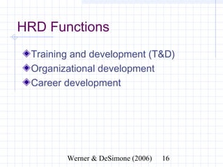 HRD Functions
  Training and development (T&D)
  Organizational development
  Career development




              Werner & DeSimone (2006)   16
 