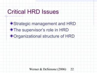 Critical HRD Issues
  Strategic management and HRD
  The supervisor’s role in HRD
  Organizational structure of HRD




              Werner & DeSimone (2006)   22
 