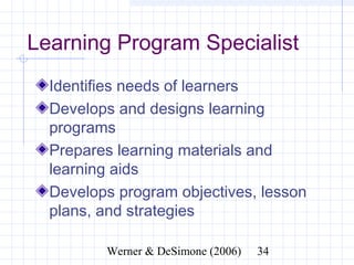 Learning Program Specialist
  Identifies needs of learners
  Develops and designs learning
  programs
  Prepares learning materials and
  learning aids
  Develops program objectives, lesson
  plans, and strategies

              Werner & DeSimone (2006)   34
 