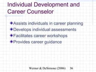 Individual Development and
Career Counselor
  Assists individuals in career planning
  Develops individual assessments
  Facilitates career workshops
  Provides career guidance




               Werner & DeSimone (2006)    36
 