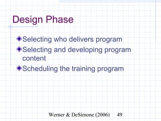 Design Phase
  Selecting who delivers program
  Selecting and developing program
  content
  Scheduling the training program




              Werner & DeSimone (2006)   49
 