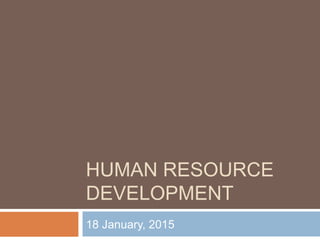 HUMAN RESOURCE
DEVELOPMENT
18 January, 2015
 