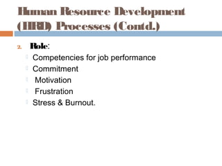 Human Resource Development
(HRD) Processes (Contd.)
2. Role:
 Competencies for job performance
 Commitment
 Motivation
 Frustration
 Stress & Burnout.
 