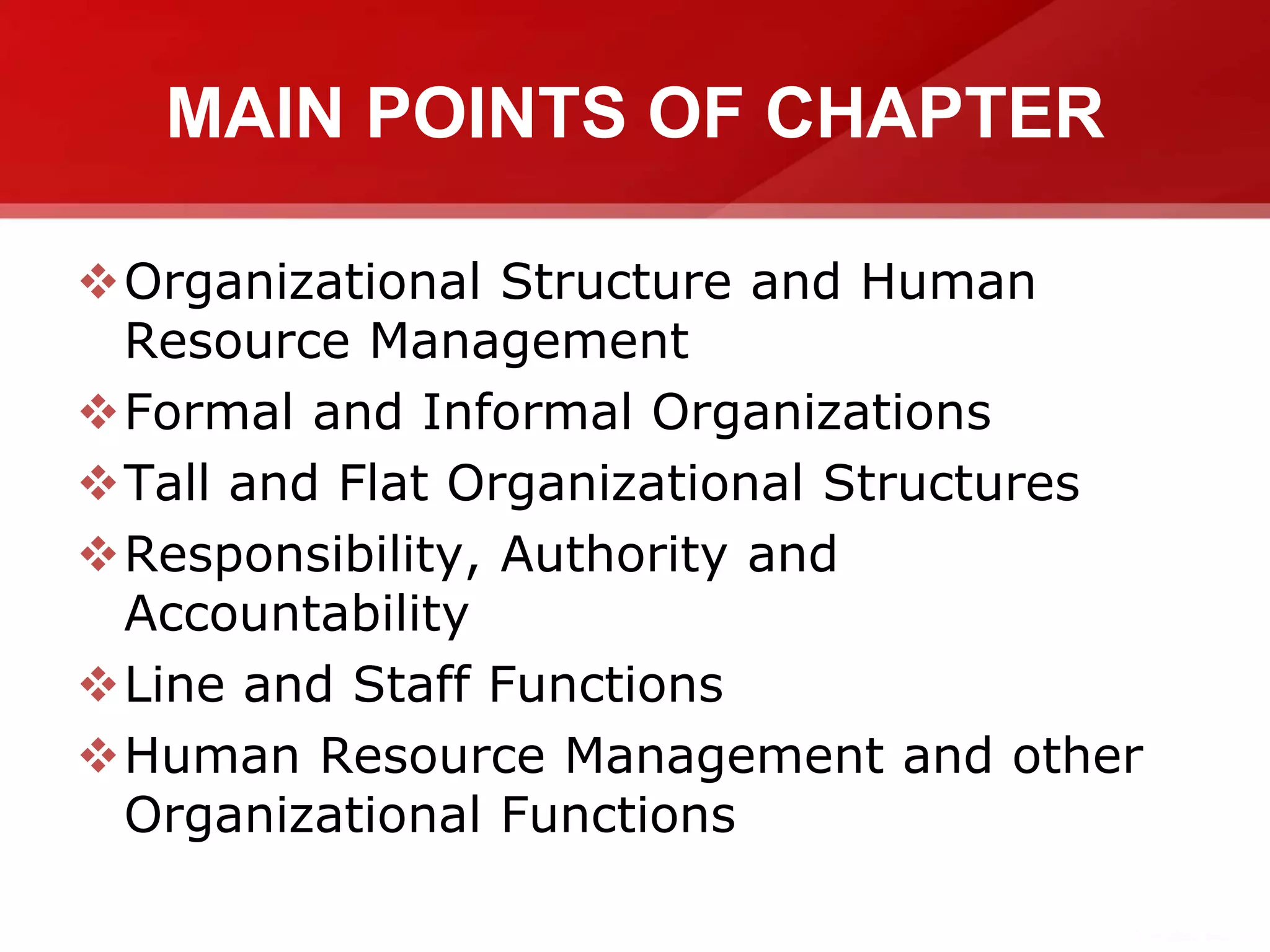 MAIN POINTS OF CHAPTER
Organizational Structure and Human
Resource Management
Formal and Informal Organizations
Tall and Flat Organizational Structures
Responsibility, Authority and
Accountability
Line and Staff Functions
Human Resource Management and other
Organizational Functions
 