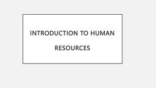 INTRODUCTION TO HUMAN
RESOURCES
 