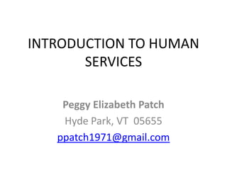 INTRODUCTION TO HUMAN
SERVICES
Peggy Elizabeth Patch
Hyde Park, VT 05655
ppatch1971@gmail.com
 