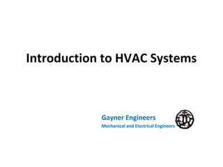 Introduction to HVAC Systems
Gayner Engineers
Mechanical and Electrical Engineers
 