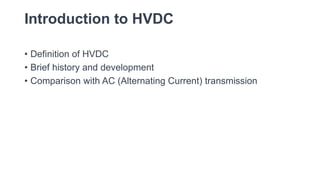 Introduction to HVDC
• Definition of HVDC
• Brief history and development
• Comparison with AC (Alternating Current) transmission
 