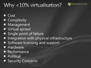 Why <10% virtualisation?CostComplexityManagementVirtual sprawlSingle point of failureIntegration with physical infrastructureSoftware licensing and supportHardwarePerformancePoliticalSecurity Concerns