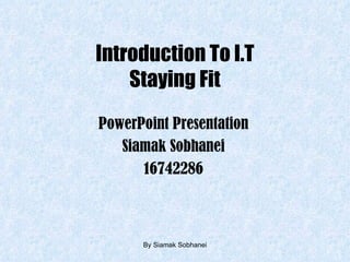 Introduction To I.T Staying Fit PowerPoint Presentation Siamak Sobhanei 16742286 By Siamak Sobhanei 