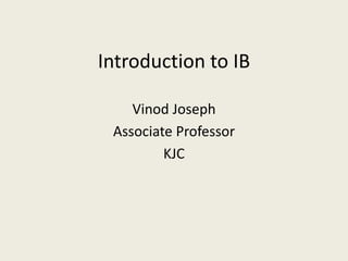 Introduction to IB
Vinod Joseph
Associate Professor
KJC
 
