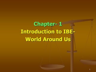 1
Chapter- 1
Introduction to IBE-
World Around Us
 