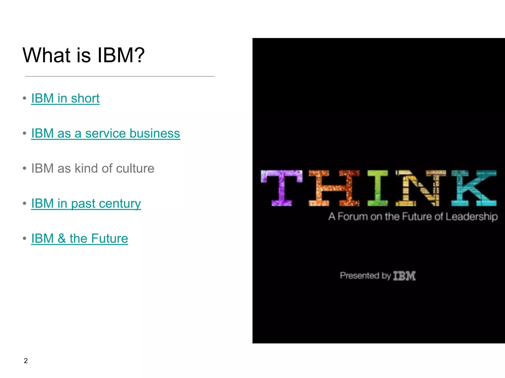 What is IBM?
• IBM in short
• IBM as a service business
• IBM as kind of culture
• IBM in past century
• IBM & the Future

2

 