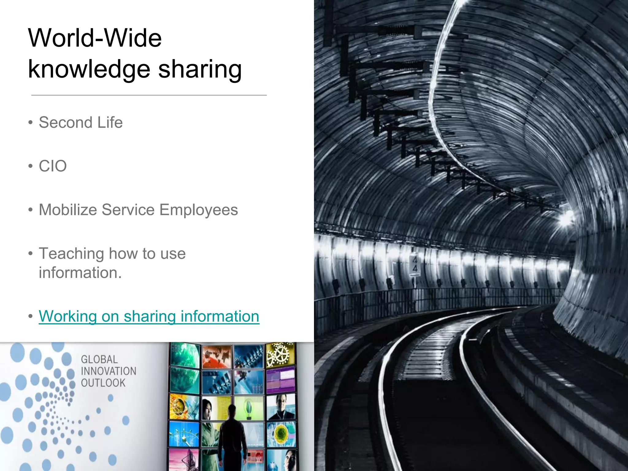 World-Wide
knowledge sharing
• Second Life
• CIO
• Mobilize Service Employees
• Teaching how to use
information.
• Working on sharing information

6

 
