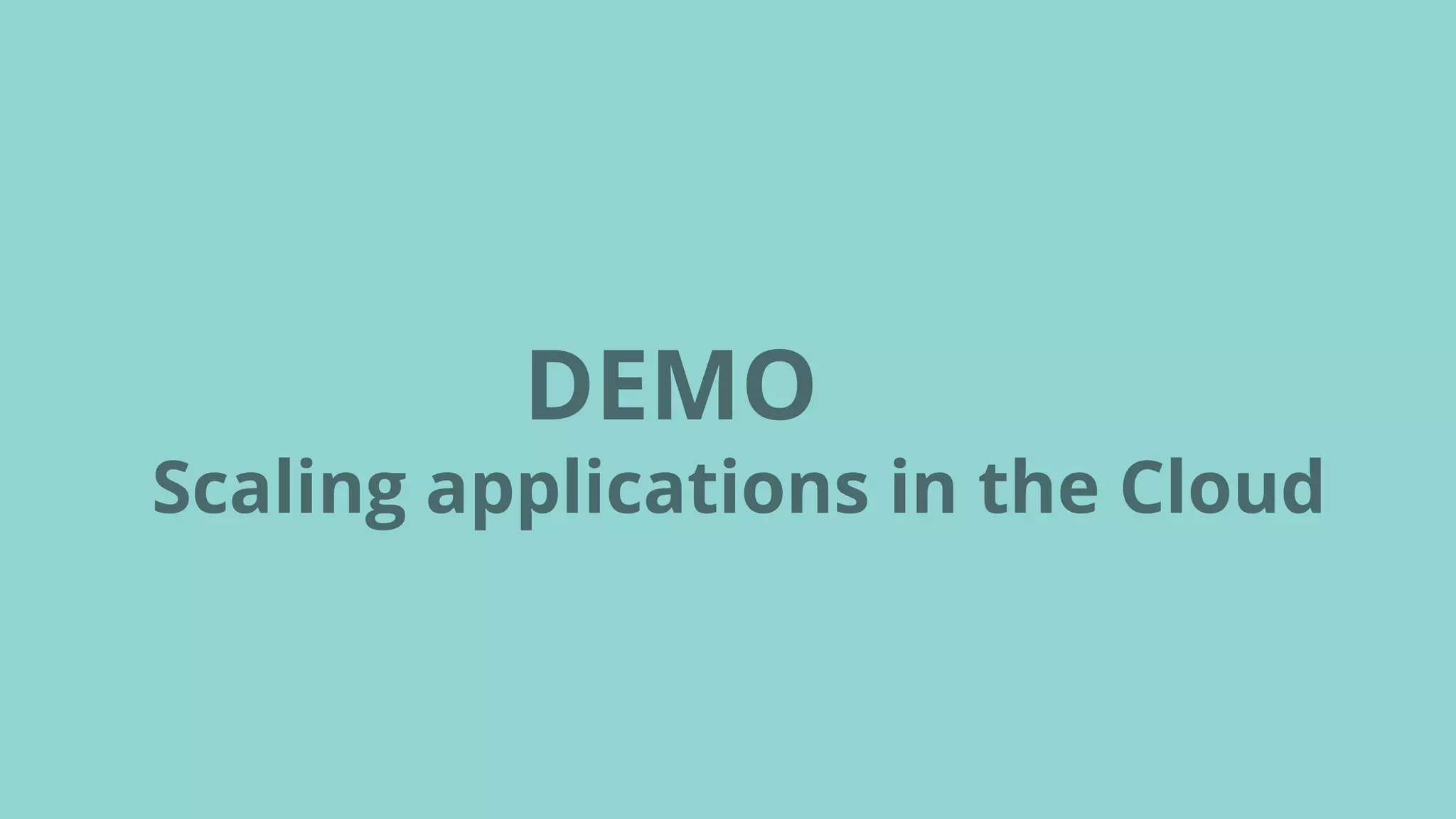 DEMO
Scaling applications in the Cloud