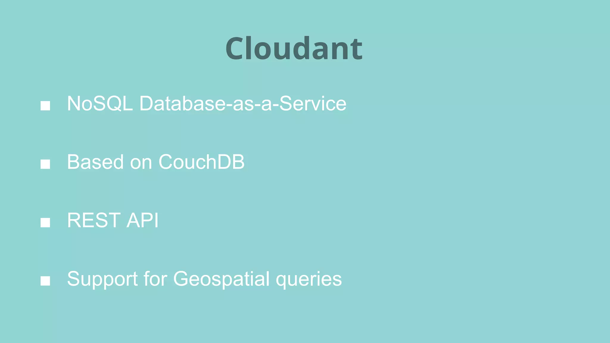 ■ NoSQL Database-as-a-Service
■ Based on CouchDB
■ REST API
■ Support for Geospatial queries
Cloudant