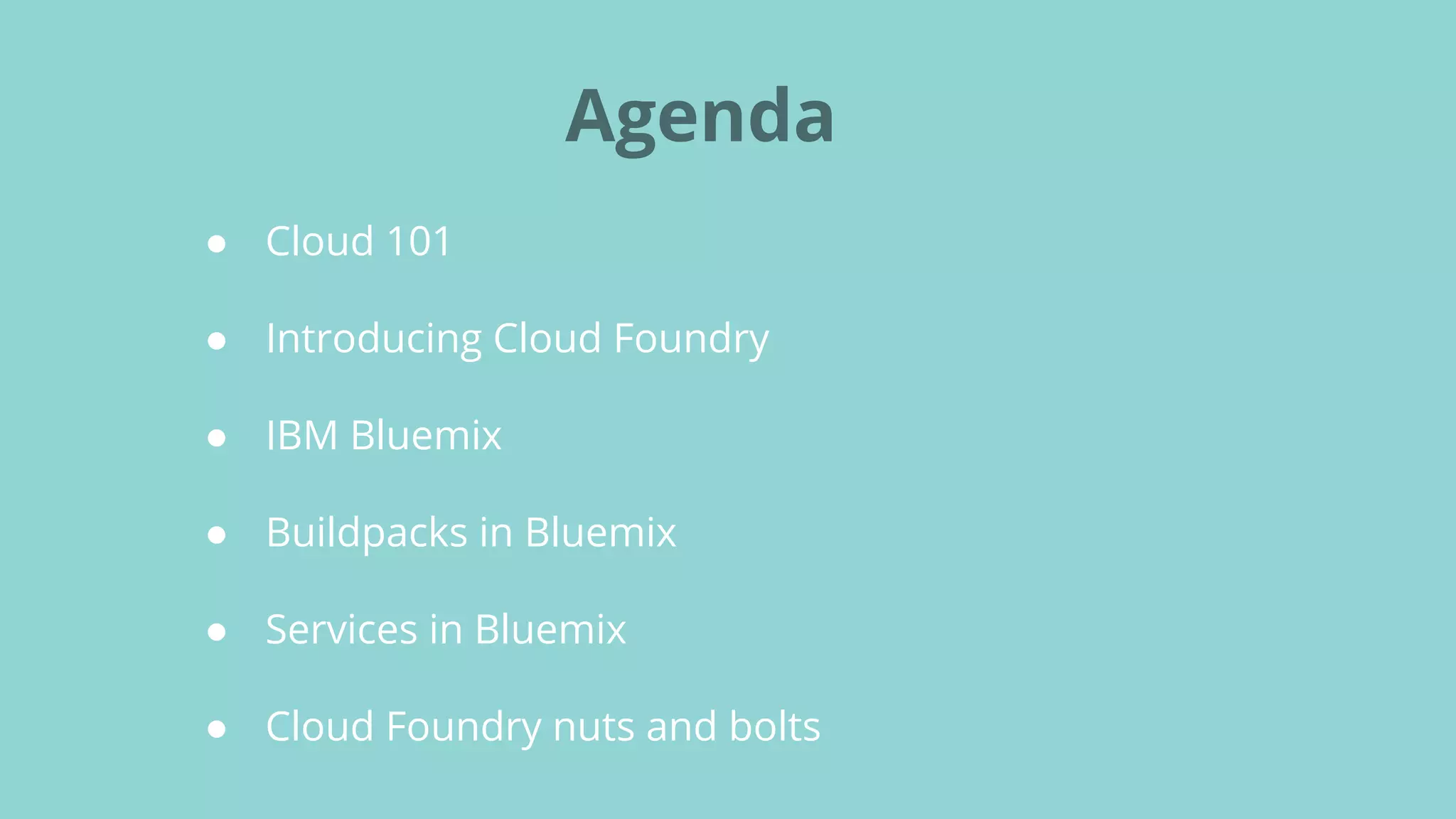Agenda
● Cloud 101
● Introducing Cloud Foundry
● IBM Bluemix
● Buildpacks in Bluemix
● Services in Bluemix
● Cloud Foundry nuts and bolts