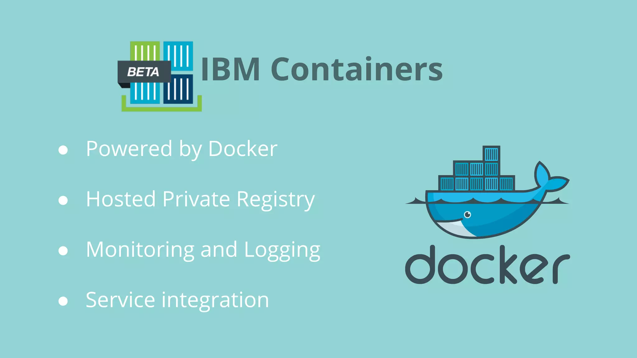 IBM Containers
● Powered by Docker
● Hosted Private Registry
● Monitoring and Logging
● Service integration