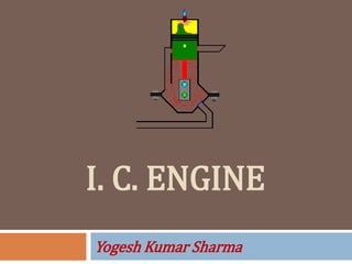 I. C. ENGINE
Yogesh Kumar Sharma
 