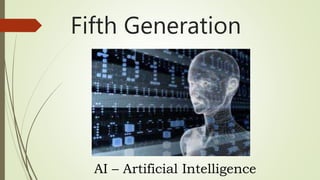 Fifth Generation
AI – Artificial Intelligence
 
