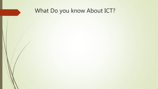 What Do you know About ICT?
 